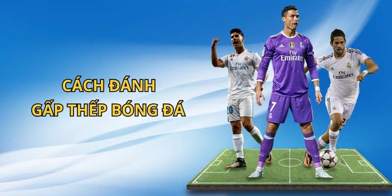 Một số ưu nhược điểm khi chọn cách đánh gấp thếp bóng đá