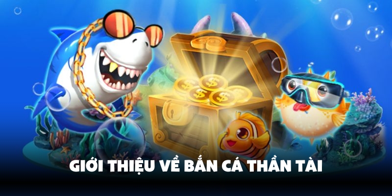 Sơ lược chung về bắn cá Thần Tài
